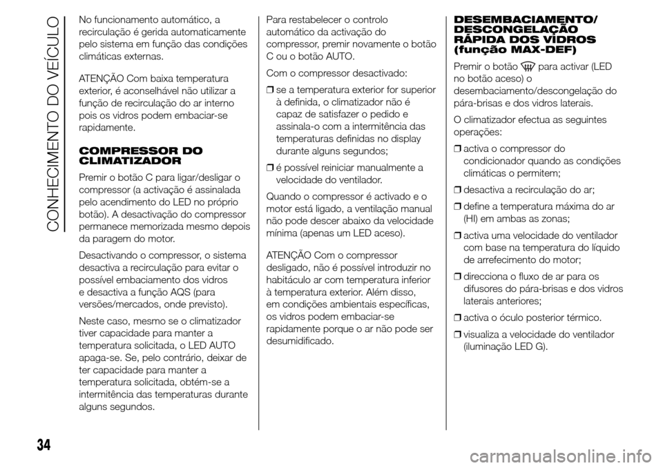 Alfa Romeo Giulietta 2016  Manual do proprietário (in Portuguese) No funcionamento automático, a
recirculação é gerida automaticamente
pelo sistema em função das condições
climáticas externas.
ATENÇÃO Com baixa temperatura
exterior, é aconselhável não 
