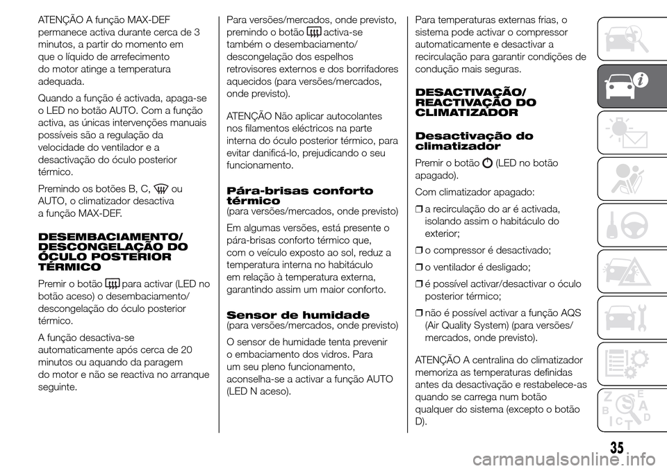 Alfa Romeo Giulietta 2016  Manual do proprietário (in Portuguese) ATENÇÃO A função MAX-DEF
permanece activa durante cerca de 3
minutos, a partir do momento em
que o líquido de arrefecimento
do motor atinge a temperatura
adequada.
Quando a função é activada, 