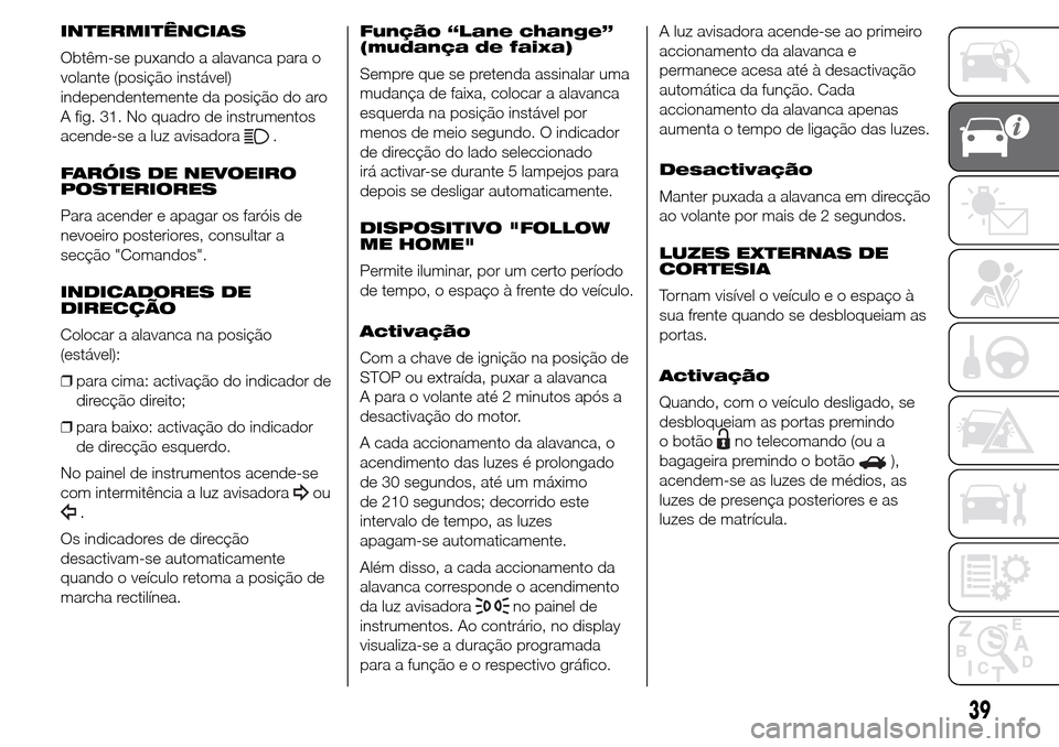 Alfa Romeo Giulietta 2016  Manual do proprietário (in Portuguese) INTERMITÊNCIAS
Obtêm-se puxando a alavanca para o
volante (posição instável)
independentemente da posição do aro
A fig. 31. No quadro de instrumentos
acende-se a luz avisadora
.
FARÓIS DE NEVO
