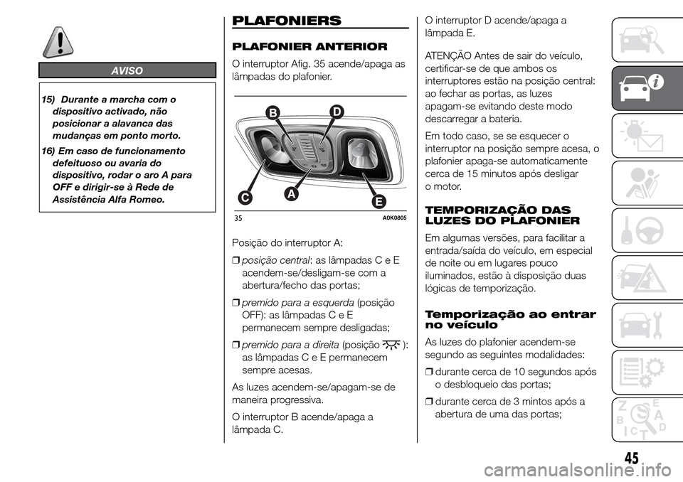 Alfa Romeo Giulietta 2016  Manual do proprietário (in Portuguese) AVISO
15) Durante a marcha com o
dispositivo activado, não
posicionar a alavanca das
mudanças em ponto morto.
16) Em caso de funcionamento
defeituoso ou avaria do
dispositivo, rodar o aro A para
OFF