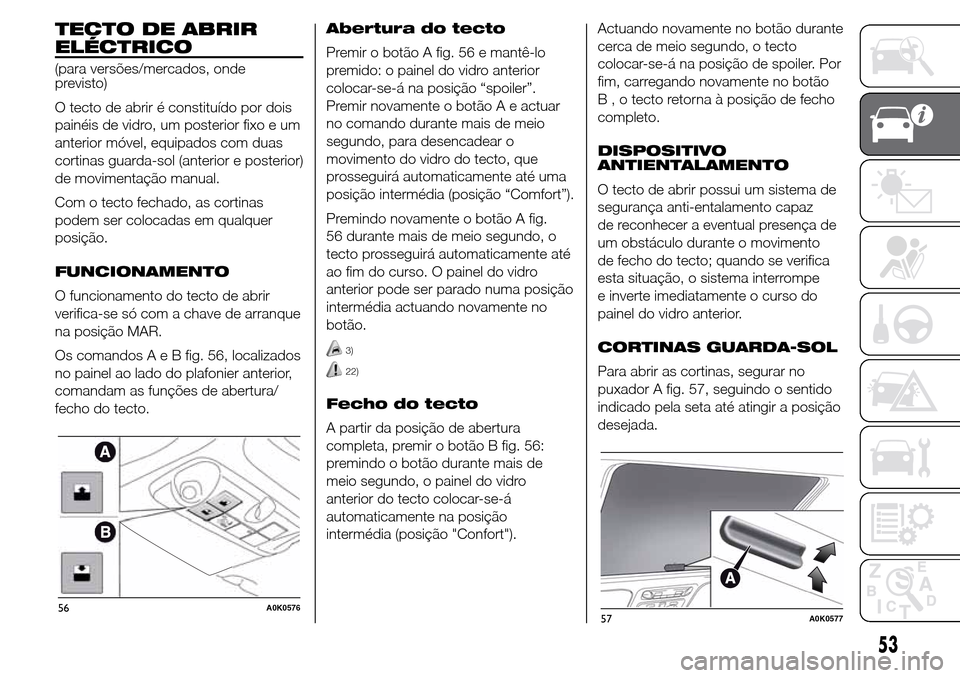 Alfa Romeo Giulietta 2016  Manual do proprietário (in Portuguese) TECTO DE ABRIR
ELÉCTRICO
(para versões/mercados, onde
previsto)
O tecto de abrir é constituído por dois
painéis de vidro, um posterior fixo e um
anterior móvel, equipados com duas
cortinas guard