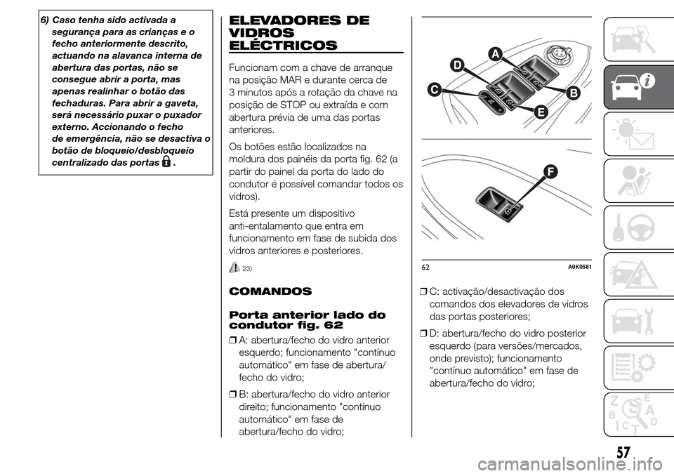 Alfa Romeo Giulietta 2016 Manual do proprietário (in Portuguese) 6) Caso tenha sido activada a
segurança para as crianças e o
fecho anteriormente descrito,
actuando na alavanca interna de
abertura das portas, não se
consegue abrir a porta, mas
apenas realinhar o Alfa Romeo Giulietta 2016 Manual do proprietário (in Portuguese) 6) Caso tenha sido activada a
segurança para as crianças e o
fecho anteriormente descrito,
actuando na alavanca interna de
abertura das portas, não se
consegue abrir a porta, mas
apenas realinhar o