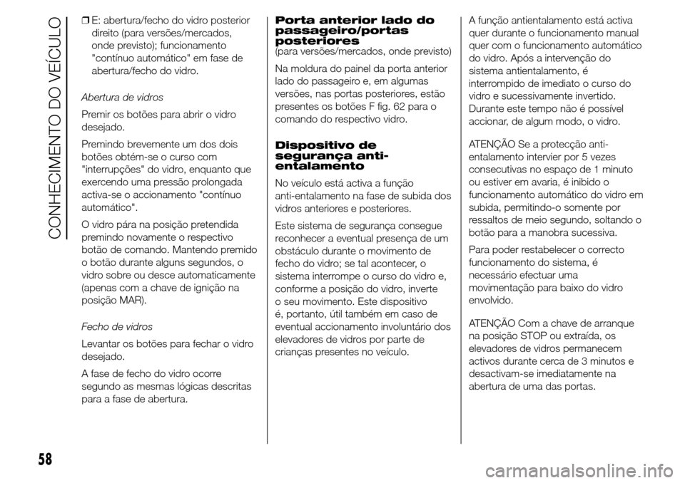 Alfa Romeo Giulietta 2016 Manual do proprietário (in Portuguese) ❒E: abertura/fecho do vidro posterior
direito (para versões/mercados,
onde previsto); funcionamento
"contínuo automático" em fase de
abertura/fecho do vidro.
Abertura de vidros
Premir os botões Alfa Romeo Giulietta 2016 Manual do proprietário (in Portuguese) ❒E: abertura/fecho do vidro posterior
direito (para versões/mercados,
onde previsto); funcionamento
"contínuo automático" em fase de
abertura/fecho do vidro.
Abertura de vidros
Premir os botões