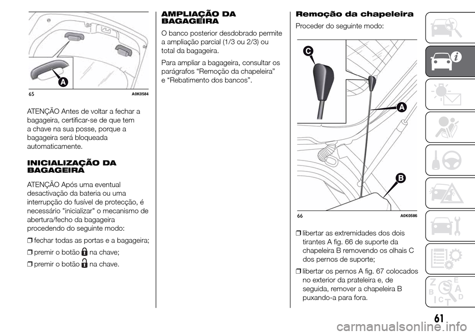 Alfa Romeo Giulietta 2016 Manual do proprietário (in Portuguese) ATENÇÃO Antes de voltar a fechar a
bagageira, certificar-se de que tem
a chave na sua posse, porque a
bagageira será bloqueada
automaticamente.
INICIALIZAÇÃO DA
BAGAGEIRA
ATENÇÃO Após uma even Alfa Romeo Giulietta 2016 Manual do proprietário (in Portuguese) ATENÇÃO Antes de voltar a fechar a
bagageira, certificar-se de que tem
a chave na sua posse, porque a
bagageira será bloqueada
automaticamente.
INICIALIZAÇÃO DA
BAGAGEIRA
ATENÇÃO Após uma even