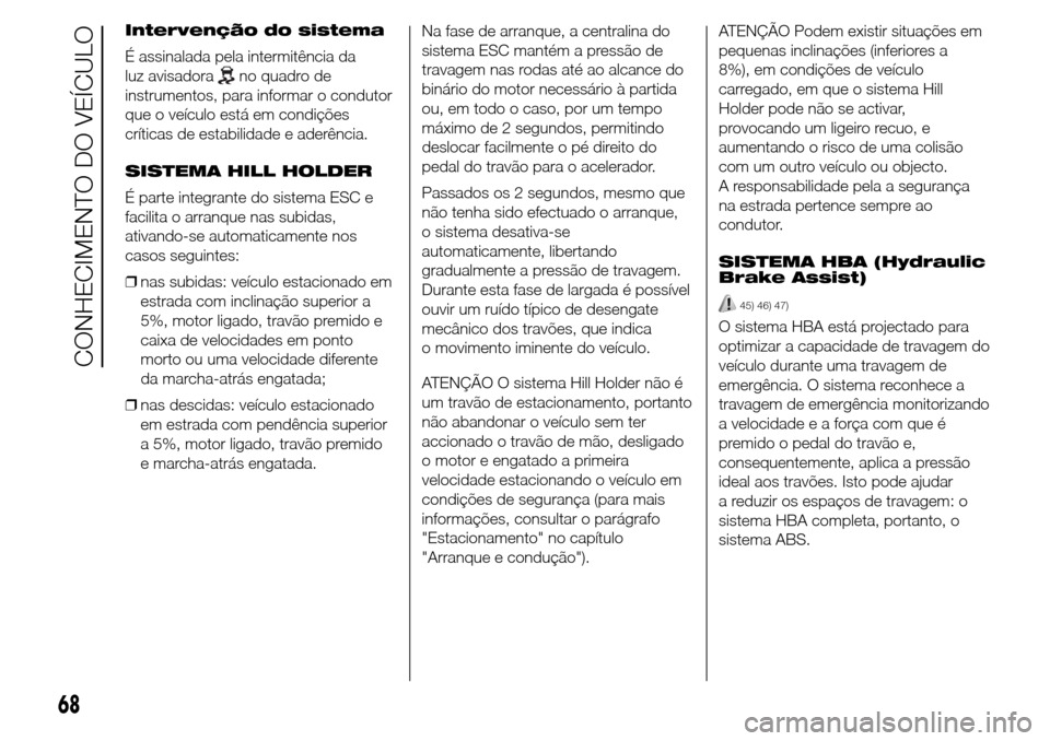 Alfa Romeo Giulietta 2016  Manual do proprietário (in Portuguese) Intervenção do sistema
É assinalada pela intermitência da
luz avisadora
no quadro de
instrumentos, para informar o condutor
que o veículo está em condições
críticas de estabilidade e aderênc