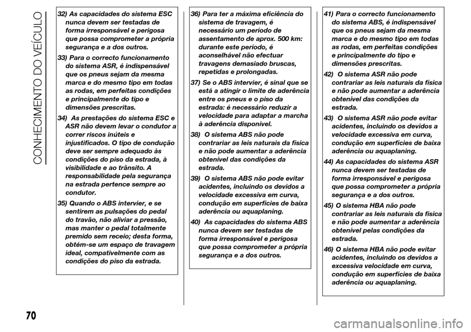 Alfa Romeo Giulietta 2016  Manual do proprietário (in Portuguese) 32) As capacidades do sistema ESC
nunca devem ser testadas de
forma irresponsável e perigosa
que possa comprometer a própria
segurança e a dos outros.
33) Para o correcto funcionamento
do sistema A