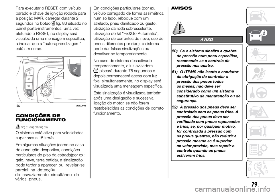 Alfa Romeo Giulietta 2016 Manual do proprietário (in Portuguese) Para executar o RESET, com veículo
parado e chave de ignição rodada para
a posição MAR, carregar durante 2
segundos no botão
fig. 86 situado no
painel porta-instrumentos: uma vez
efetuado o RESE Alfa Romeo Giulietta 2016 Manual do proprietário (in Portuguese) Para executar o RESET, com veículo
parado e chave de ignição rodada para
a posição MAR, carregar durante 2
segundos no botão
fig. 86 situado no
painel porta-instrumentos: uma vez
efetuado o RESE