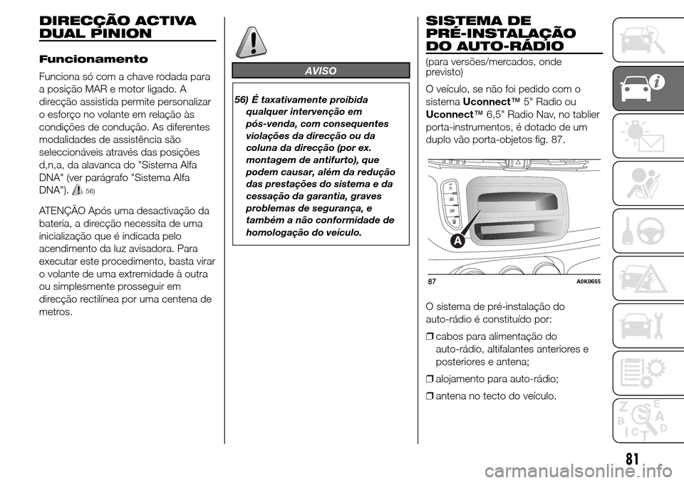 Alfa Romeo Giulietta 2016 Manual do proprietário (in Portuguese) DIRECÇÃO ACTIVA
DUAL PINION
Funcionamento
Funciona só com a chave rodada para
a posição MAR e motor ligado. A
direcção assistida permite personalizar
o esforço no volante em relação às
cond Alfa Romeo Giulietta 2016 Manual do proprietário (in Portuguese) DIRECÇÃO ACTIVA
DUAL PINION
Funcionamento
Funciona só com a chave rodada para
a posição MAR e motor ligado. A
direcção assistida permite personalizar
o esforço no volante em relação às
cond