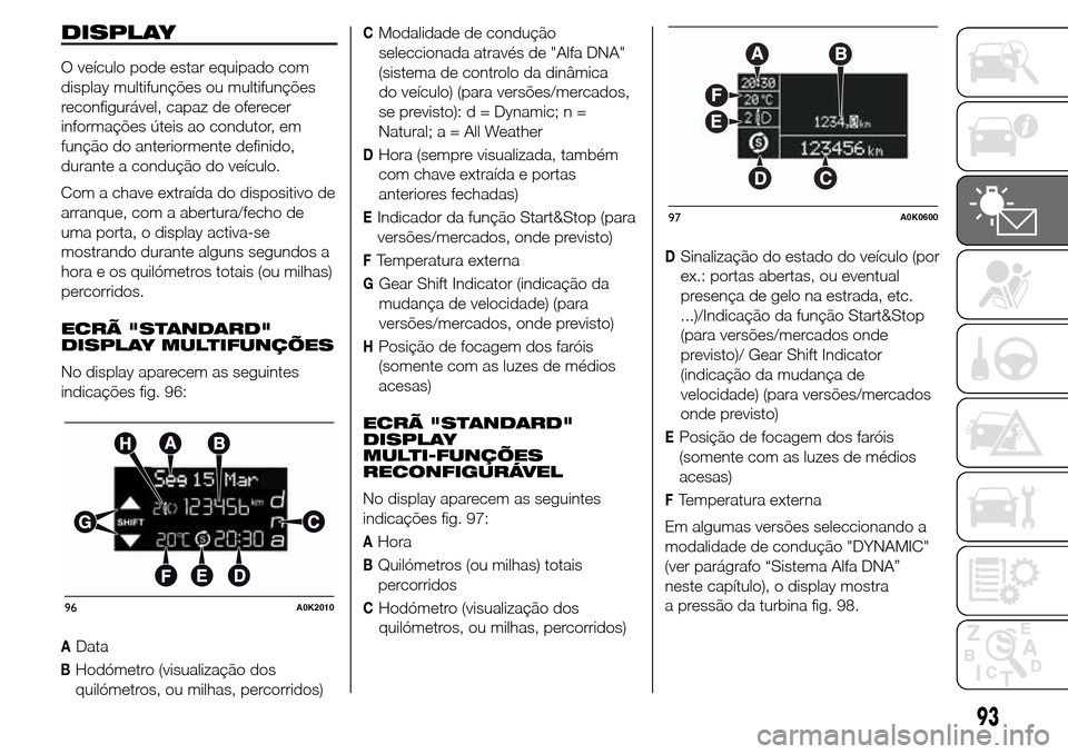Alfa Romeo Giulietta 2016 Manual do proprietário (in Portuguese) DISPLAY
O veículo pode estar equipado com
display multifunções ou multifunções
reconfigurável, capaz de oferecer
informações úteis ao condutor, em
função do anteriormente definido,
durante Alfa Romeo Giulietta 2016 Manual do proprietário (in Portuguese) DISPLAY
O veículo pode estar equipado com
display multifunções ou multifunções
reconfigurável, capaz de oferecer
informações úteis ao condutor, em
função do anteriormente definido,
durante