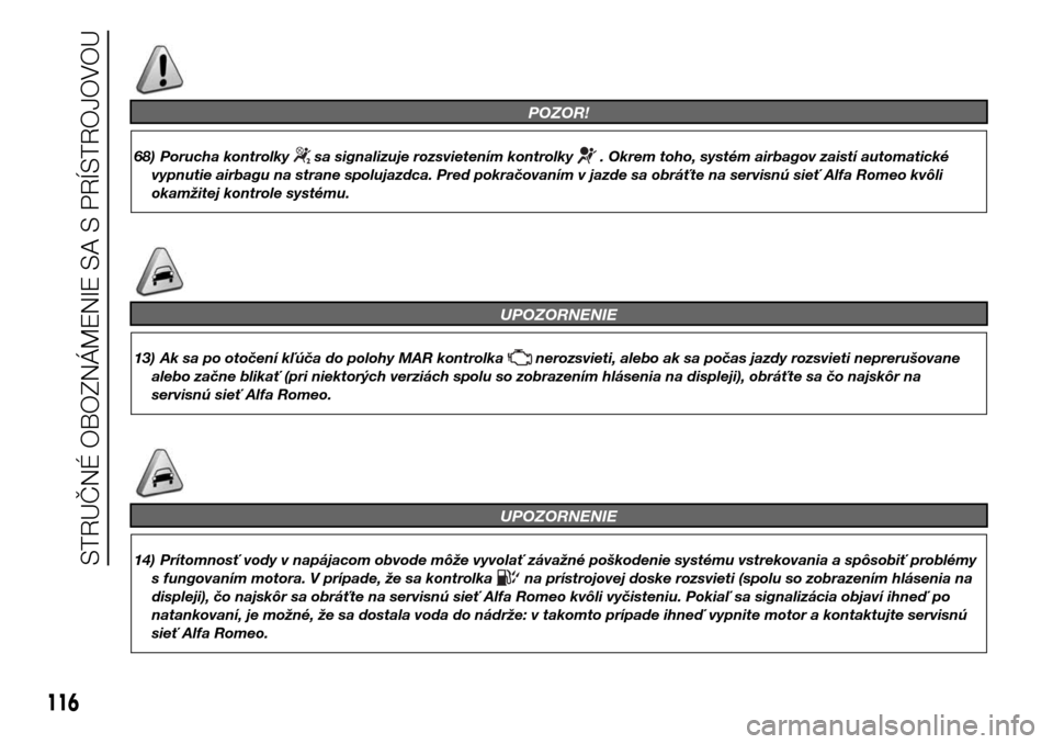 Alfa Romeo Giulietta 2016  Užívateľská príručka (in Slovak) POZOR!
68) Porucha kontrolkysa signalizuje rozsvietením kontrolky. Okrem toho, systém airbagov zaistí automatické
vypnutie airbagu na strane spolujazdca. Pred pokračovaním v jazde sa obráťte n