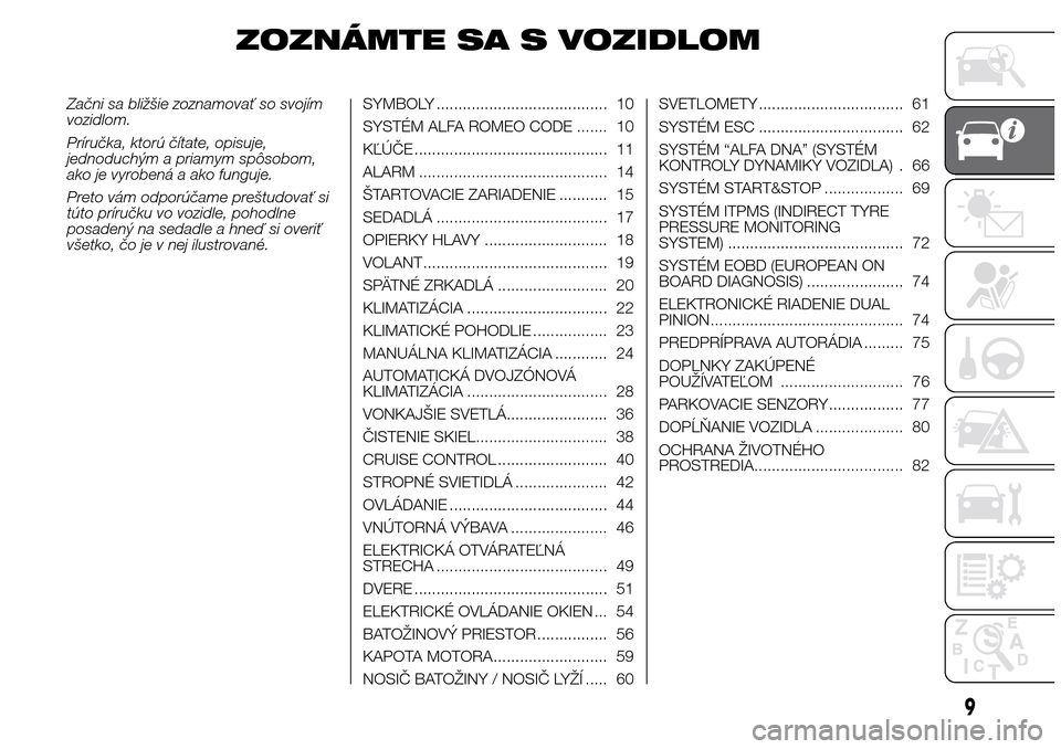 Alfa Romeo Giulietta 2016  Užívateľská príručka (in Slovak) ZOZNÁMTE SA S VOZIDLOM
Začni sa bližšie zoznamovať so svojím
vozidlom.
Príručka, ktorú čítate, opisuje,
jednoduchým a priamym spôsobom,
ako je vyrobená a ako funguje.
Preto vám odporú�