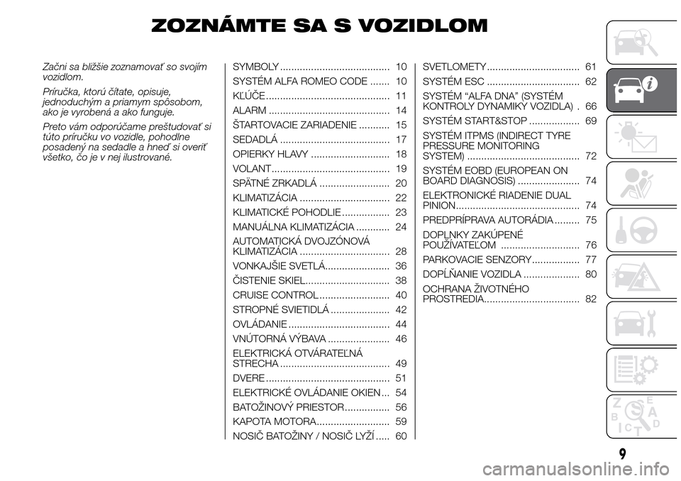 Alfa Romeo Giulietta 2016 Užívateľská príručka (in Slovak) ZOZNÁMTE SA S VOZIDLOM
Začni sa bližšie zoznamovať so svojím
vozidlom.
Príručka, ktorú čítate, opisuje,
jednoduchým a priamym spôsobom,
ako je vyrobená a ako funguje.
Preto vám odporú Alfa Romeo Giulietta 2016 Užívateľská príručka (in Slovak) ZOZNÁMTE SA S VOZIDLOM
Začni sa bližšie zoznamovať so svojím
vozidlom.
Príručka, ktorú čítate, opisuje,
jednoduchým a priamym spôsobom,
ako je vyrobená a ako funguje.
Preto vám odporú