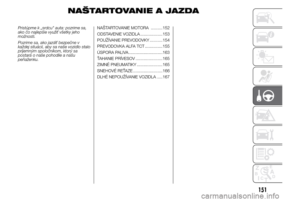Alfa Romeo Giulietta 2016  Užívateľská príručka (in Slovak) NAŠTARTOVANIE A JAZDA
Pristúpme k „srdcu" auta: pozrime sa,
ako čo najlepšie využiť všetky jeho
možnosti.
Pozrime sa, ako jazdiť bezpečne v
každej situácii, aby sa naše vozidlo stalo
pr