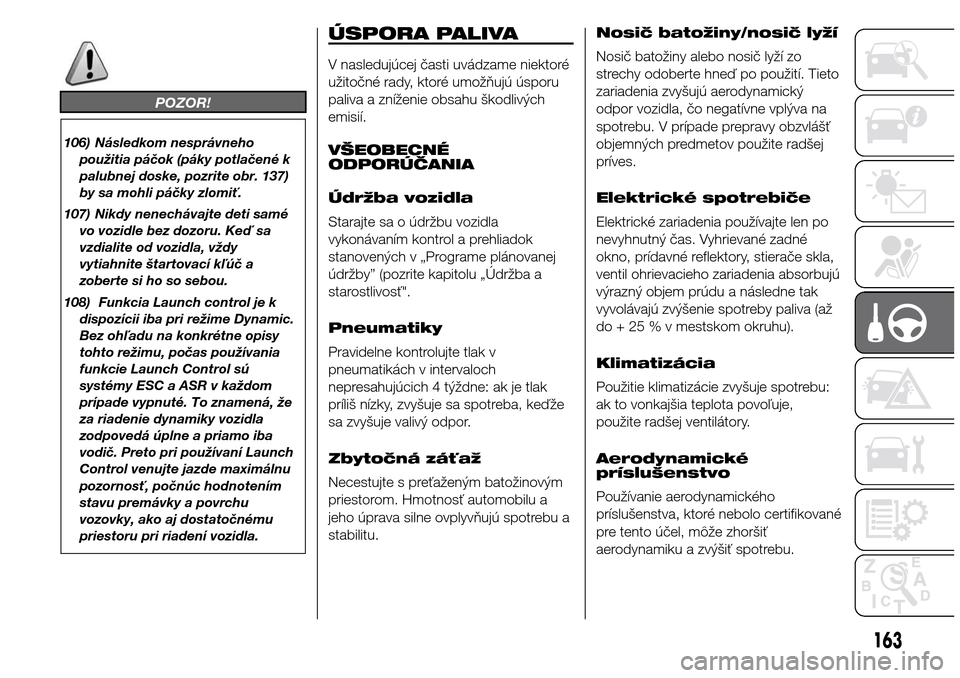 Alfa Romeo Giulietta 2016  Užívateľská príručka (in Slovak) POZOR!
106) Následkom nesprávneho
použitia páčok (páky potlačené k
palubnej doske, pozrite obr. 137)
by sa mohli páčky zlomiť.
107) Nikdy nenechávajte deti samé
vo vozidle bez dozoru. Ke�