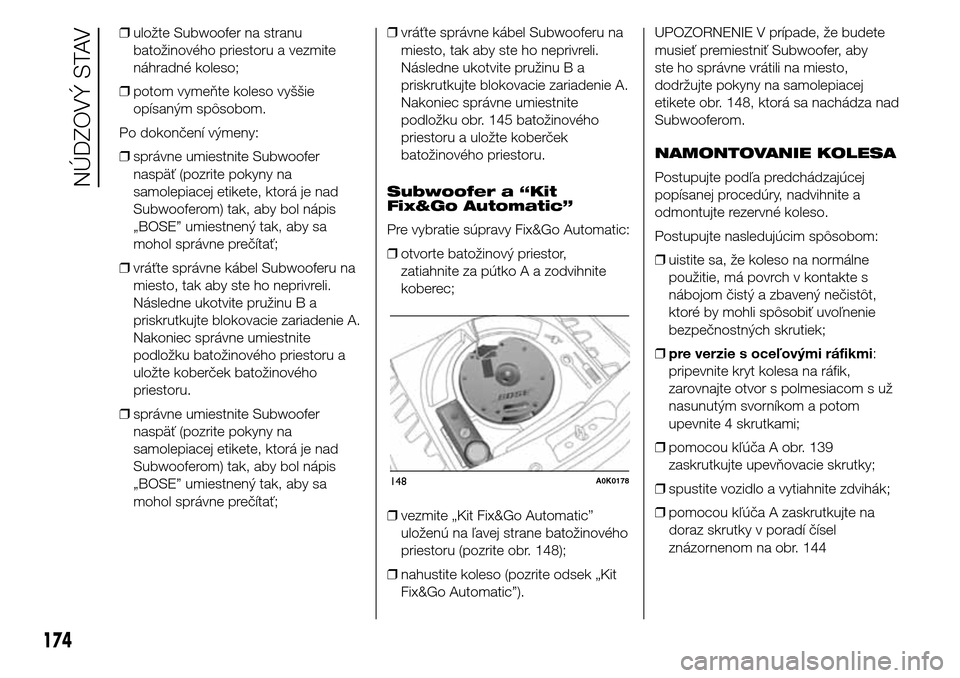 Alfa Romeo Giulietta 2016  Užívateľská príručka (in Slovak) ❒uložte Subwoofer na stranu
batožinového priestoru a vezmite
náhradné koleso;
❒potom vymeňte koleso vyššie
opísaným spôsobom.
Po dokončení výmeny:
❒správne umiestnite Subwoofer
na