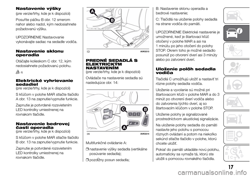 Alfa Romeo Giulietta 2016  Užívateľská príručka (in Slovak) Nastavenie výšky
(pre verzie/trhy, kde je k dispozícii)
Posuňte páčku B obr. 12 smerom
nahor alebo nadol, kým nedosiahnete
požadovanú výšku.
UPOZORNENIE Nastavovanie
vykonávajte sadiac na 