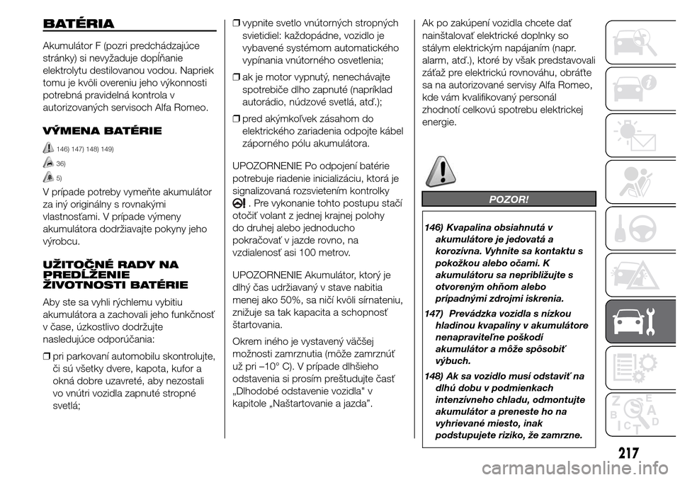 Alfa Romeo Giulietta 2016  Užívateľská príručka (in Slovak) BATÉRIA
Akumulátor F (pozri predchádzajúce
stránky) si nevyžaduje dopĺňanie
elektrolytu destilovanou vodou. Napriek
tomu je kvôli overeniu jeho výkonnosti
potrebná pravidelná kontrola v
au