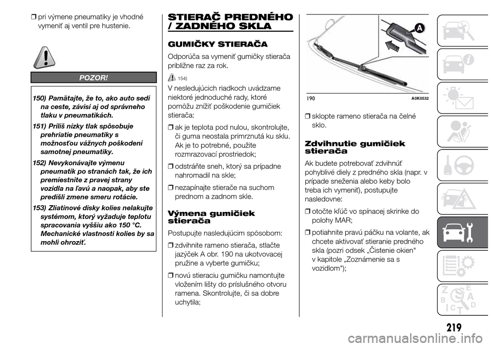 Alfa Romeo Giulietta 2016  Užívateľská príručka (in Slovak) ❒pri výmene pneumatiky je vhodné
vymeniť aj ventil pre hustenie.
POZOR!
150) Pamätajte, že to, ako auto sedí
na ceste, závisí aj od správneho
tlaku v pneumatikách.
151) Príliš nízky tla