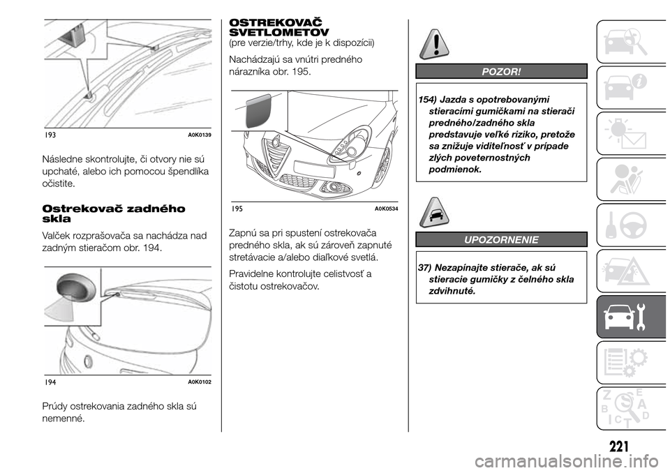 Alfa Romeo Giulietta 2016  Užívateľská príručka (in Slovak) Následne skontrolujte, či otvory nie sú
upchaté, alebo ich pomocou špendlíka
očistite.
Ostrekovač zadného
skla
Valček rozprašovača sa nachádza nad
zadným stieračom obr. 194.
Prúdy ostr