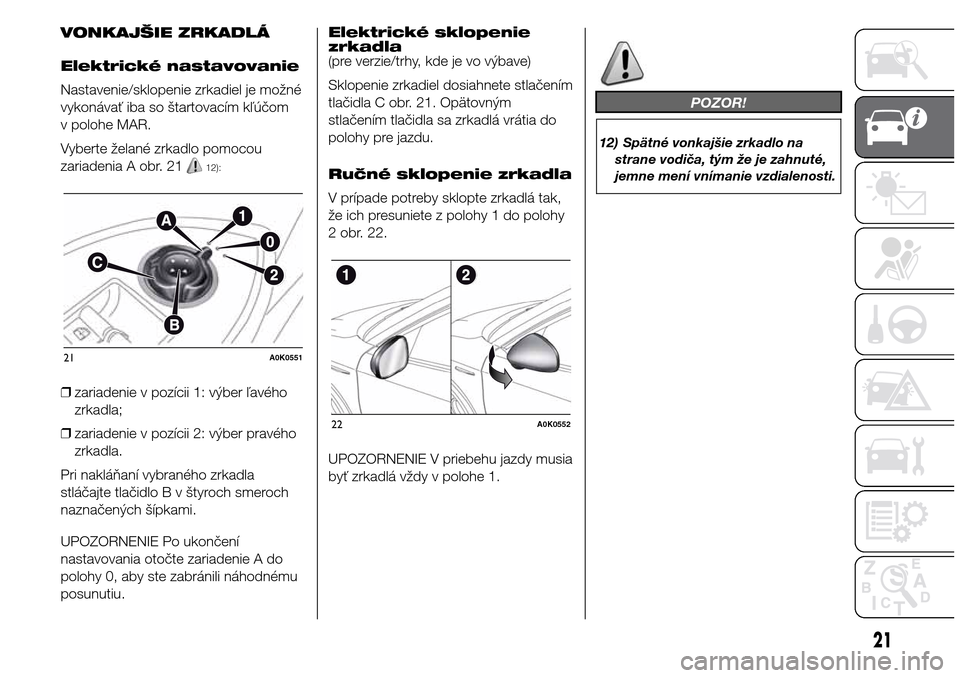 Alfa Romeo Giulietta 2016  Užívateľská príručka (in Slovak) VONKAJŠIE ZRKADLÁ
Elektrické nastavovanie
Nastavenie/sklopenie zrkadiel je možné
vykonávať iba so štartovacím kľúčom
v polohe MAR.
Vyberte želané zrkadlo pomocou
zariadenia A obr. 21
12)
