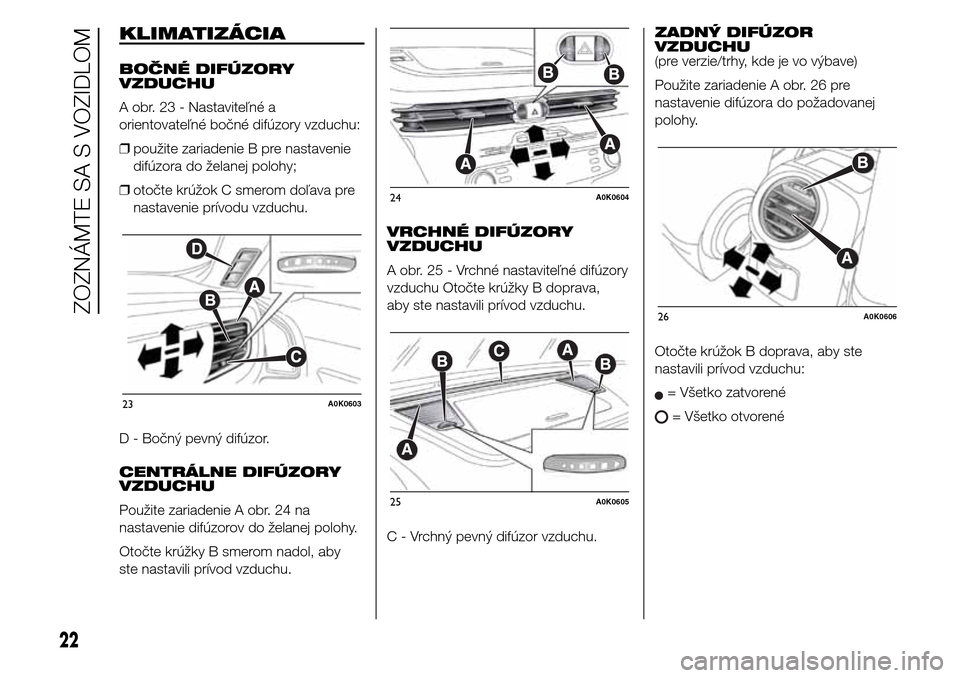 Alfa Romeo Giulietta 2016  Užívateľská príručka (in Slovak) KLIMATIZÁCIA
BOČNÉ DIFÚZORY
VZDUCHU
A obr. 23 - Nastaviteľné a
orientovateľné bočné difúzory vzduchu:
❒použite zariadenie B pre nastavenie
difúzora do želanej polohy;
❒otočte krúž
