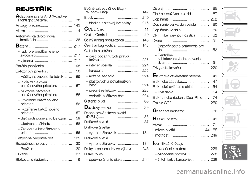 Alfa Romeo Giulietta 2016  Užívateľská príručka (in Slovak) REJSTŘÍK
A
daptívne svetlá AFS (Adaptive
Frontlight System) ........................ 38
Airbagy predné............................... 143
Alarm ............................................. 14
Au
