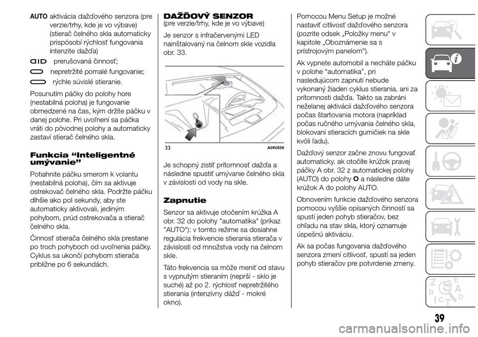 Alfa Romeo Giulietta 2016  Užívateľská príručka (in Slovak) AUTOaktivácia dažďového senzora (pre
verzie/trhy, kde je vo výbave)
(stierač čelného skla automaticky
prispôsobí rýchlosť fungovania
intenzite dažďa)
prerušovaná činnosť;
nepretržit