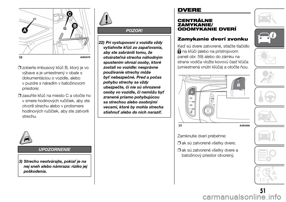 Alfa Romeo Giulietta 2016  Užívateľská príručka (in Slovak) ❒zoberte imbusový kľúč B, ktorý je vo
výbave a je umiestnený v obale s
dokumentáciou o vozidle, alebo
v puzdre s náradím v batožinovom
priestore;
❒zasuňte kľúč na miesto C a otočte