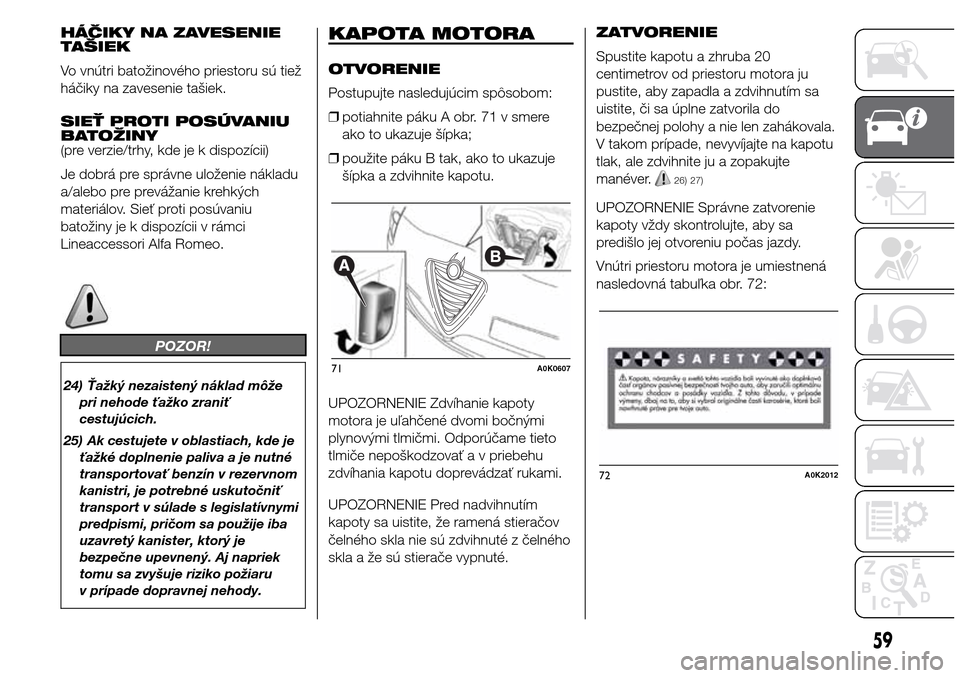 Alfa Romeo Giulietta 2016  Užívateľská príručka (in Slovak) HÁČIKY NA ZAVESENIE
TAŠIEK
Vo vnútri batožinového priestoru sú tiež
háčiky na zavesenie tašiek.
SIEŤ PROTI POSÚVANIU
BATOŽINY
(pre verzie/trhy, kde je k dispozícii)
Je dobrá pre správ