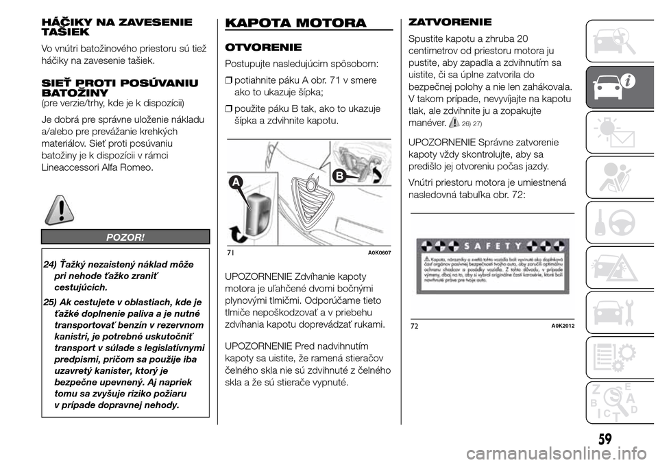 Alfa Romeo Giulietta 2016 Užívateľská príručka (in Slovak) HÁČIKY NA ZAVESENIE
TAŠIEK
Vo vnútri batožinového priestoru sú tiež
háčiky na zavesenie tašiek.
SIEŤ PROTI POSÚVANIU
BATOŽINY
(pre verzie/trhy, kde je k dispozícii)
Je dobrá pre správ Alfa Romeo Giulietta 2016 Užívateľská príručka (in Slovak) HÁČIKY NA ZAVESENIE
TAŠIEK
Vo vnútri batožinového priestoru sú tiež
háčiky na zavesenie tašiek.
SIEŤ PROTI POSÚVANIU
BATOŽINY
(pre verzie/trhy, kde je k dispozícii)
Je dobrá pre správ