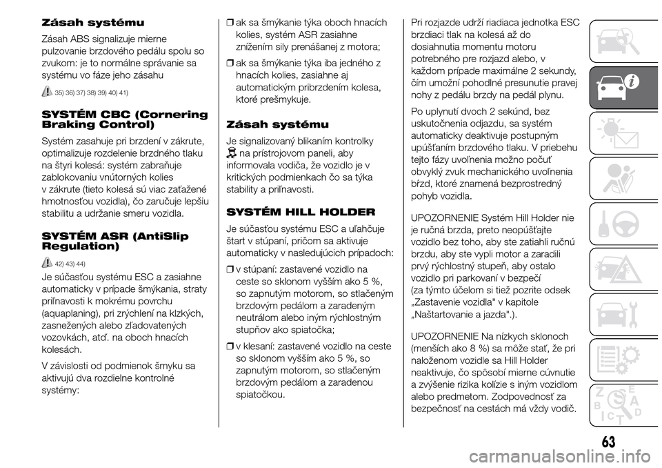 Alfa Romeo Giulietta 2016  Užívateľská príručka (in Slovak) Zásah systému
Zásah ABS signalizuje mierne
pulzovanie brzdového pedálu spolu so
zvukom: je to normálne správanie sa
systému vo fáze jeho zásahu
35) 36) 37) 38) 39) 40) 41)
SYSTÉM CBC (Corne