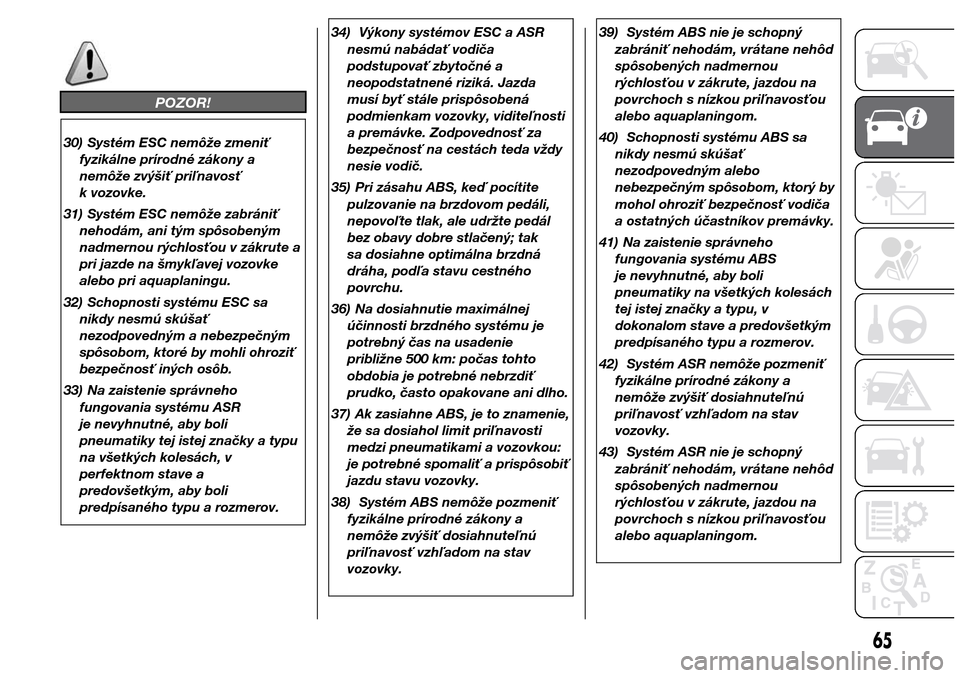 Alfa Romeo Giulietta 2016  Užívateľská príručka (in Slovak) POZOR!
30) Systém ESC nemôže zmeniť
fyzikálne prírodné zákony a
nemôže zvýšiť priľnavosť
k vozovke.
31) Systém ESC nemôže zabrániť
nehodám, ani tým spôsobeným
nadmernou rýchlo