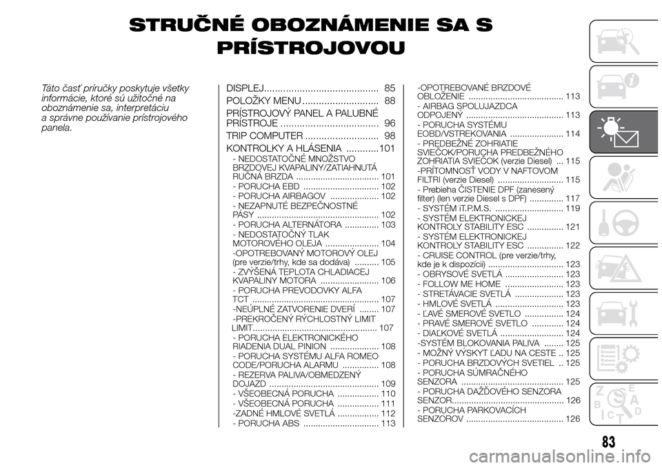Alfa Romeo Giulietta 2016 Užívateľská príručka (in Slovak) STRUČNÉ OBOZNÁMENIE SA S
PRÍSTROJOVOU
Táto časť príručky poskytuje všetky
informácie, ktoré sú užitočné na
oboznámenie sa, interpretáciu
a správne používanie prístrojového
panel Alfa Romeo Giulietta 2016 Užívateľská príručka (in Slovak) STRUČNÉ OBOZNÁMENIE SA S
PRÍSTROJOVOU
Táto časť príručky poskytuje všetky
informácie, ktoré sú užitočné na
oboznámenie sa, interpretáciu
a správne používanie prístrojového
panel