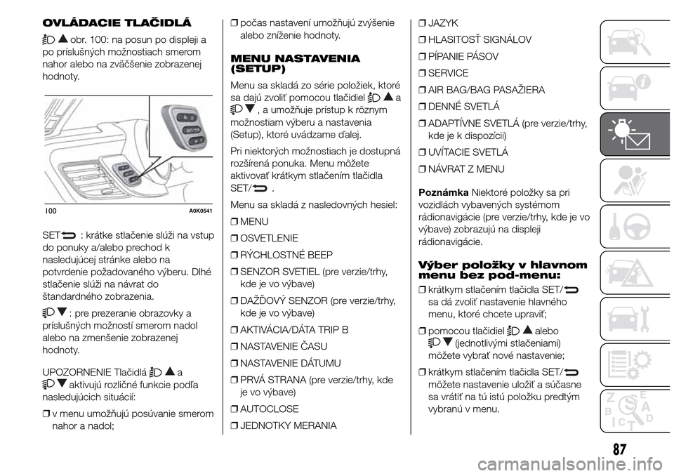 Alfa Romeo Giulietta 2016  Užívateľská príručka (in Slovak) OVLÁDACIE TLAČIDLÁ
obr. 100: na posun po displeji a
po príslušných možnostiach smerom
nahor alebo na zväčšenie zobrazenej
hodnoty.
SET
: krátke stlačenie slúži na vstup
do ponuky a/alebo