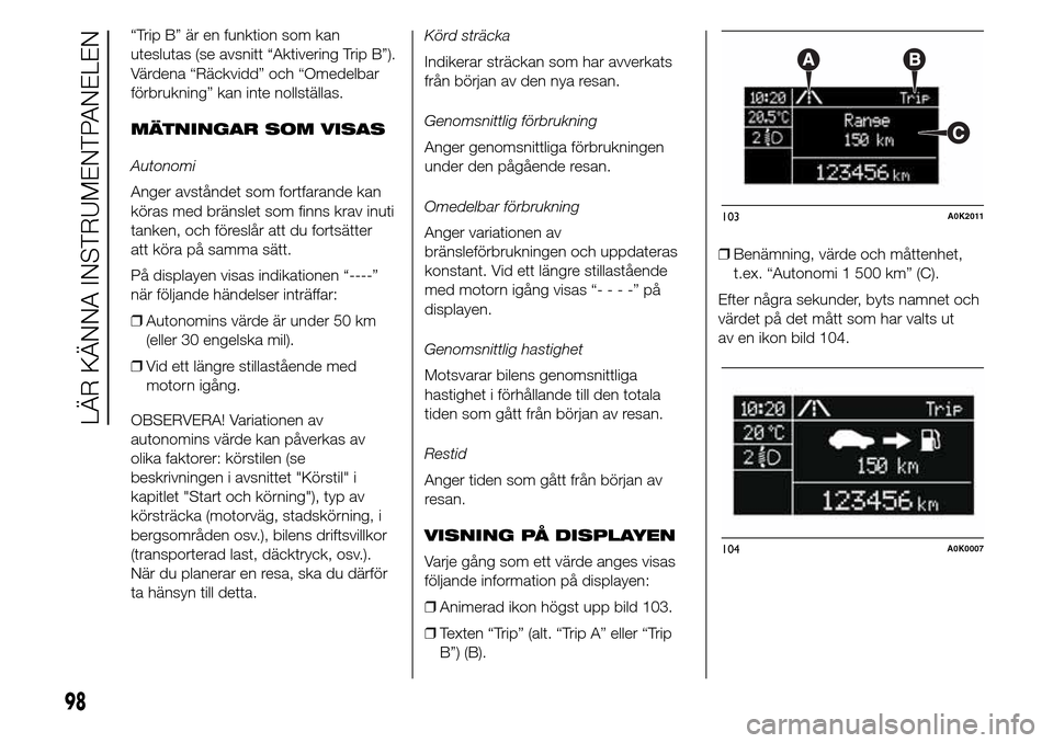 Alfa Romeo Giulietta 2016 Ägarmanual (in Swedish) “Trip B” är en funktion som kan
uteslutas (se avsnitt “Aktivering Trip B”).
Värdena “Räckvidd” och “Omedelbar
förbrukning” kan inte nollställas.
MÄTNINGAR SOM VISAS
Autonomi
Ange Alfa Romeo Giulietta 2016 Ägarmanual (in Swedish) “Trip B” är en funktion som kan
uteslutas (se avsnitt “Aktivering Trip B”).
Värdena “Räckvidd” och “Omedelbar
förbrukning” kan inte nollställas.
MÄTNINGAR SOM VISAS
Autonomi
Ange