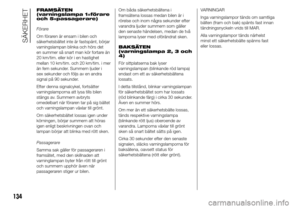 Alfa Romeo Giulietta 2016 Ägarmanual (in Swedish) FRAMSÄTEN
(varningslampa 1=förare
och 5=passagerare)
Förare
Om föraren är ensam i bilen och
säkerhetsbältet inte är fastspänt, börjar
varningslampan blinka och hörs det
en summer så snart Alfa Romeo Giulietta 2016 Ägarmanual (in Swedish) FRAMSÄTEN
(varningslampa 1=förare
och 5=passagerare)
Förare
Om föraren är ensam i bilen och
säkerhetsbältet inte är fastspänt, börjar
varningslampan blinka och hörs det
en summer så snart