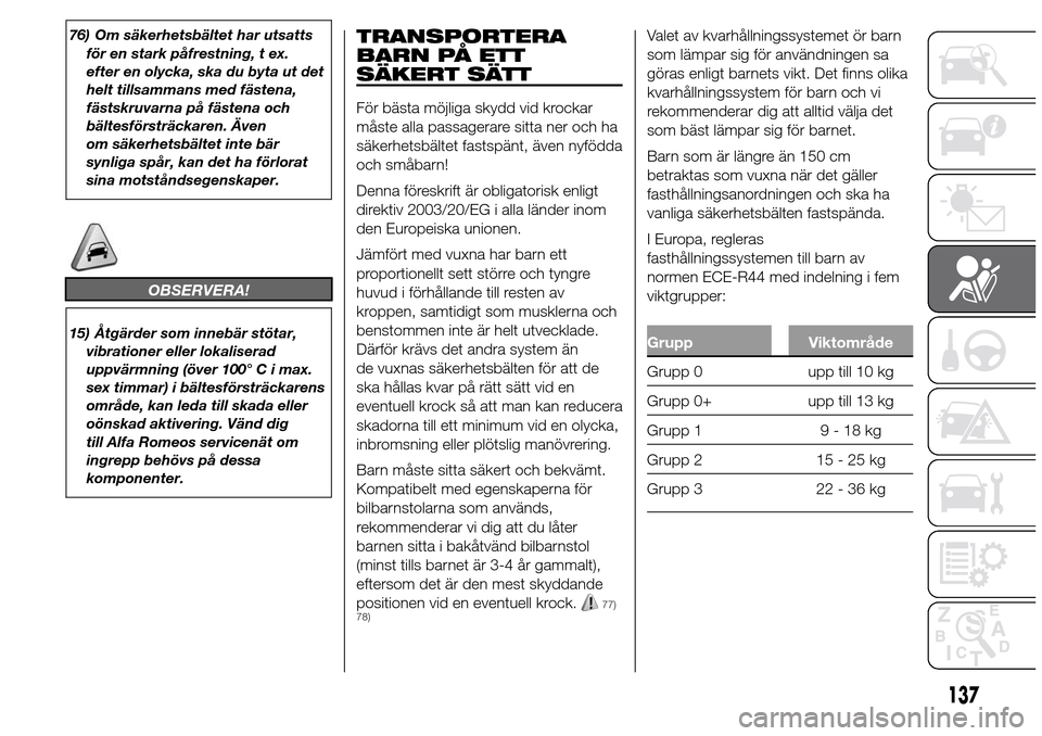 Alfa Romeo Giulietta 2016 Ägarmanual (in Swedish) 76) Om säkerhetsbältet har utsatts
för en stark påfrestning, t ex.
efter en olycka, ska du byta ut det
helt tillsammans med fästena,
fästskruvarna på fästena och
bältesförsträckaren. Även
Alfa Romeo Giulietta 2016 Ägarmanual (in Swedish) 76) Om säkerhetsbältet har utsatts
för en stark påfrestning, t ex.
efter en olycka, ska du byta ut det
helt tillsammans med fästena,
fästskruvarna på fästena och
bältesförsträckaren. Även