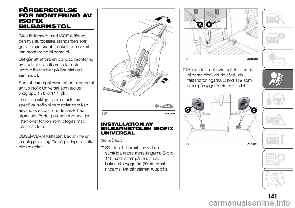 Alfa Romeo Giulietta 2016 Ägarmanual (in Swedish) FÖRBEREDELSE
FÖR MONTERING AV
ISOFIX
BILBARNSTOL
Bilen är försedd med ISOFIX-fästen,
den nya europeiska standarden som
gör att man snabbt, enkelt och säkert
kan montera en bilbarnstol.
Det går Alfa Romeo Giulietta 2016 Ägarmanual (in Swedish) FÖRBEREDELSE
FÖR MONTERING AV
ISOFIX
BILBARNSTOL
Bilen är försedd med ISOFIX-fästen,
den nya europeiska standarden som
gör att man snabbt, enkelt och säkert
kan montera en bilbarnstol.
Det går