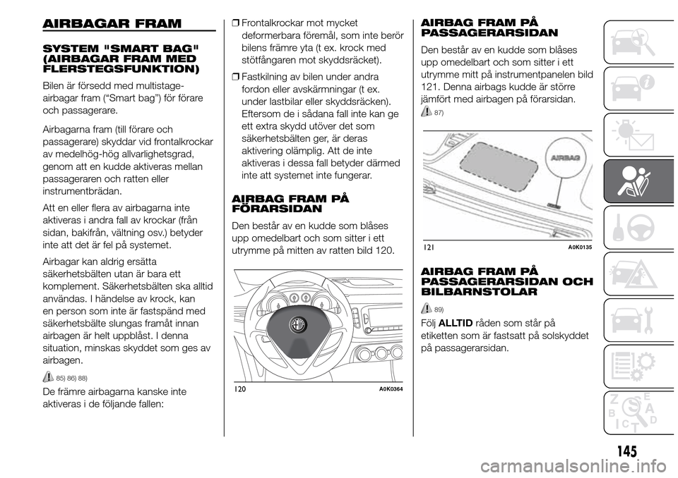 Alfa Romeo Giulietta 2016 Ägarmanual (in Swedish) AIRBAGAR FRAM
SYSTEM "SMART BAG"
(AIRBAGAR FRAM MED
FLERSTEGSFUNKTION)
Bilen är försedd med multistage-
airbagar fram (“Smart bag”) för förare
och passagerare.
Airbagarna fram (till förare oc Alfa Romeo Giulietta 2016 Ägarmanual (in Swedish) AIRBAGAR FRAM
SYSTEM "SMART BAG"
(AIRBAGAR FRAM MED
FLERSTEGSFUNKTION)
Bilen är försedd med multistage-
airbagar fram (“Smart bag”) för förare
och passagerare.
Airbagarna fram (till förare oc