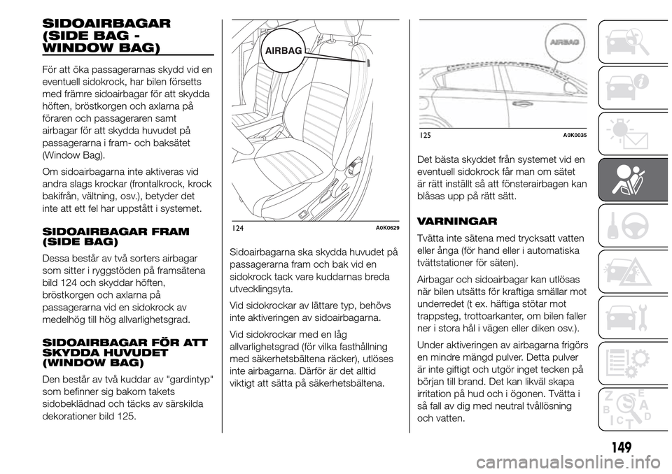 Alfa Romeo Giulietta 2016 Ägarmanual (in Swedish) SIDOAIRBAGAR
(SIDE BAG -
WINDOW BAG)
För att öka passagerarnas skydd vid en
eventuell sidokrock, har bilen försetts
med främre sidoairbagar för att skydda
höften, bröstkorgen och axlarna på
f Alfa Romeo Giulietta 2016 Ägarmanual (in Swedish) SIDOAIRBAGAR
(SIDE BAG -
WINDOW BAG)
För att öka passagerarnas skydd vid en
eventuell sidokrock, har bilen försetts
med främre sidoairbagar för att skydda
höften, bröstkorgen och axlarna på
f
