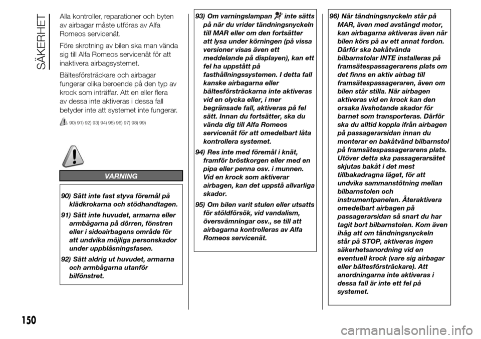 Alfa Romeo Giulietta 2016 Ägarmanual (in Swedish) Alla kontroller, reparationer och byten
av airbagar måste utföras av Alfa
Romeos servicenät.
Före skrotning av bilen ska man vända
sig till Alfa Romeos servicenät för att
inaktivera airbagsyste Alfa Romeo Giulietta 2016 Ägarmanual (in Swedish) Alla kontroller, reparationer och byten
av airbagar måste utföras av Alfa
Romeos servicenät.
Före skrotning av bilen ska man vända
sig till Alfa Romeos servicenät för att
inaktivera airbagsyste