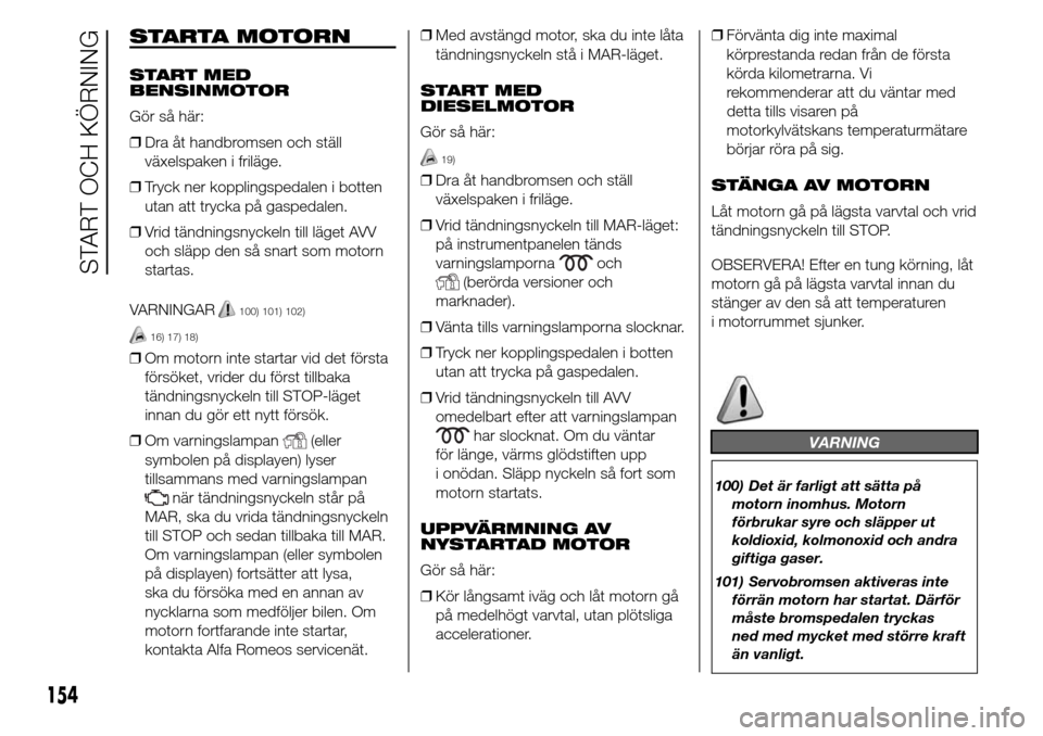 Alfa Romeo Giulietta 2016 Ägarmanual (in Swedish) STARTA MOTORN
START MED
BENSINMOTOR
Gör så här:
❒Dra åt handbromsen och ställ
växelspaken i friläge.
❒Tryck ner kopplingspedalen i botten
utan att trycka på gaspedalen.
❒Vrid tändningsn Alfa Romeo Giulietta 2016 Ägarmanual (in Swedish) STARTA MOTORN
START MED
BENSINMOTOR
Gör så här:
❒Dra åt handbromsen och ställ
växelspaken i friläge.
❒Tryck ner kopplingspedalen i botten
utan att trycka på gaspedalen.
❒Vrid tändningsn