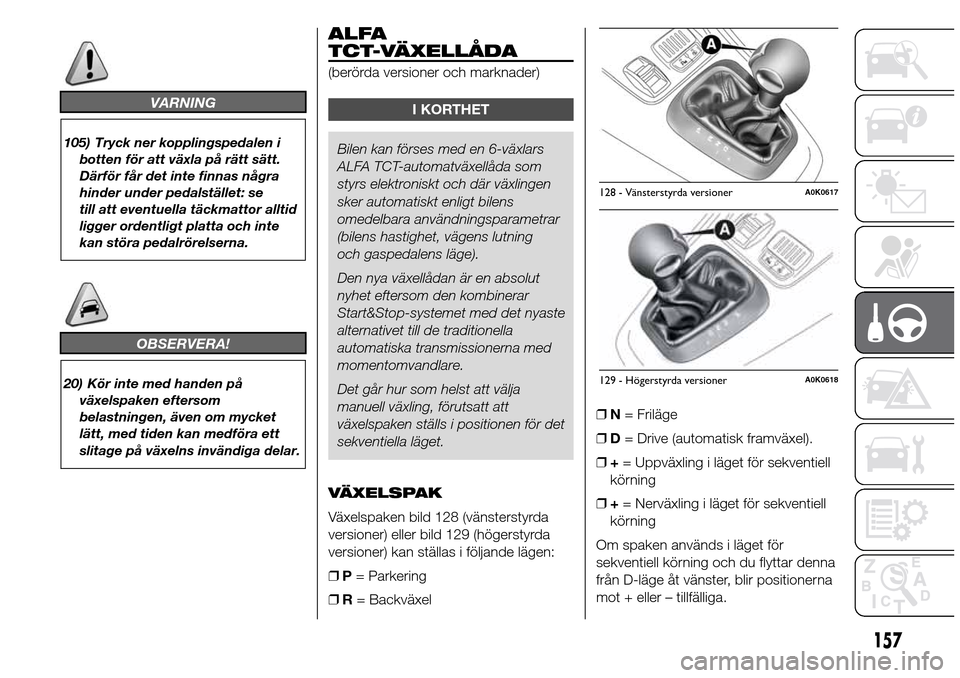 Alfa Romeo Giulietta 2016 Ägarmanual (in Swedish) VARNING
105) Tryck ner kopplingspedalen i
botten för att växla på rätt sätt.
Därför får det inte finnas några
hinder under pedalstället: se
till att eventuella täckmattor alltid
ligger orde Alfa Romeo Giulietta 2016 Ägarmanual (in Swedish) VARNING
105) Tryck ner kopplingspedalen i
botten för att växla på rätt sätt.
Därför får det inte finnas några
hinder under pedalstället: se
till att eventuella täckmattor alltid
ligger orde