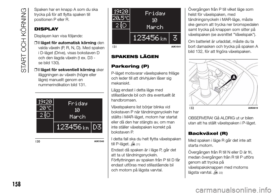 Alfa Romeo Giulietta 2016 Ägarmanual (in Swedish) Spaken har en knapp A som du ska
trycka på för att flytta spaken till
positionen P eller R.
DISPLAY
Displayen kan visa följande:
❒I läget för automatisk körningden
valda växeln (P, R, N, D). Alfa Romeo Giulietta 2016 Ägarmanual (in Swedish) Spaken har en knapp A som du ska
trycka på för att flytta spaken till
positionen P eller R.
DISPLAY
Displayen kan visa följande:
❒I läget för automatisk körningden
valda växeln (P, R, N, D).