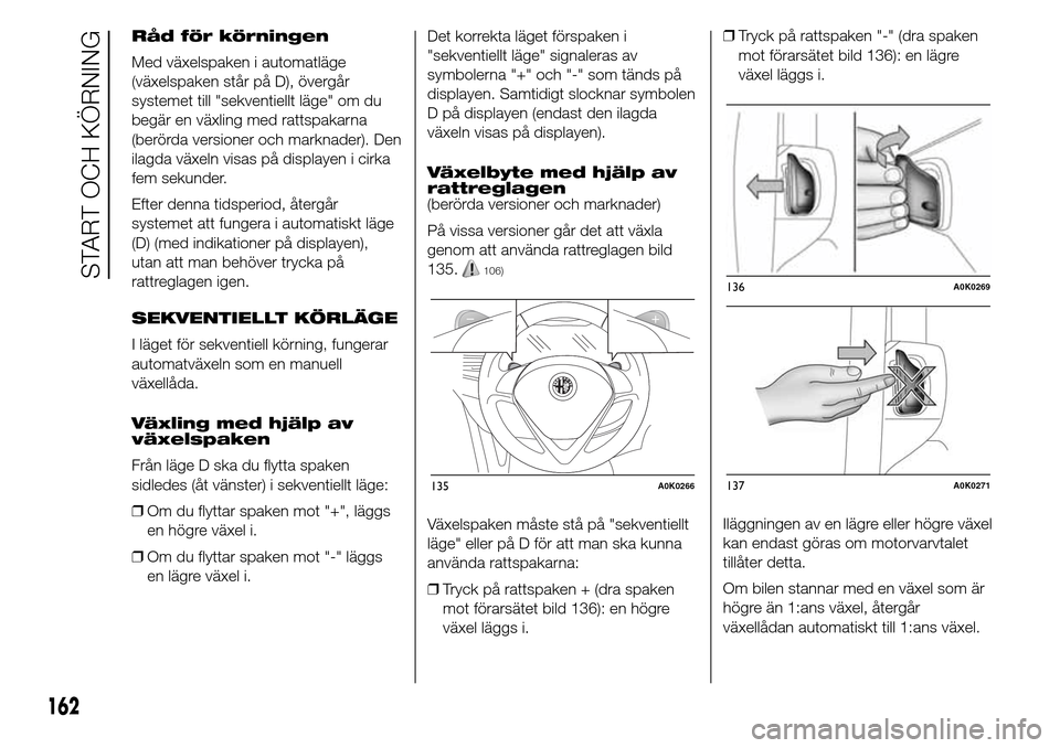 Alfa Romeo Giulietta 2016 Ägarmanual (in Swedish) Råd för körningen
Med växelspaken i automatläge
(växelspaken står på D), övergår
systemet till "sekventiellt läge" om du
begär en växling med rattspakarna
(berörda versioner och marknade Alfa Romeo Giulietta 2016 Ägarmanual (in Swedish) Råd för körningen
Med växelspaken i automatläge
(växelspaken står på D), övergår
systemet till "sekventiellt läge" om du
begär en växling med rattspakarna
(berörda versioner och marknade