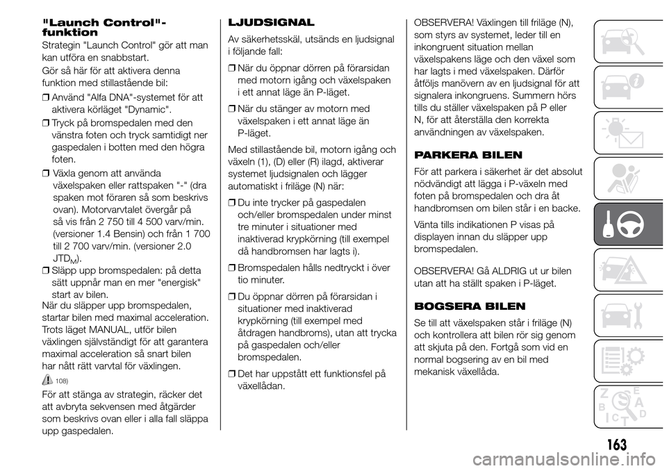 Alfa Romeo Giulietta 2016 Ägarmanual (in Swedish) "Launch Control"-
funktion
Strategin "Launch Control" gör att man
kan utföra en snabbstart.
Gör så här för att aktivera denna
funktion med stillastående bil:
❒Använd "Alfa DNA"-systemet för Alfa Romeo Giulietta 2016 Ägarmanual (in Swedish) "Launch Control"-
funktion
Strategin "Launch Control" gör att man
kan utföra en snabbstart.
Gör så här för att aktivera denna
funktion med stillastående bil:
❒Använd "Alfa DNA"-systemet för