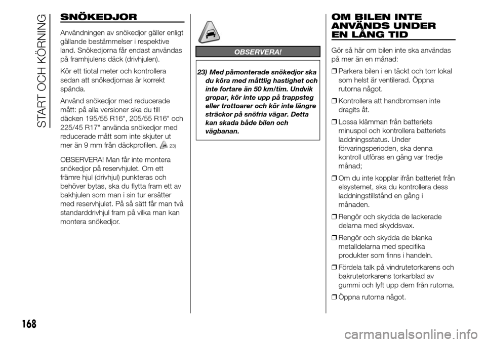 Alfa Romeo Giulietta 2016 Ägarmanual (in Swedish) SNÖKEDJOR
Användningen av snökedjor gäller enligt
gällande bestämmelser i respektive
land. Snökedjorna får endast användas
på framhjulens däck (drivhjulen).
Kör ett tiotal meter och kontro Alfa Romeo Giulietta 2016 Ägarmanual (in Swedish) SNÖKEDJOR
Användningen av snökedjor gäller enligt
gällande bestämmelser i respektive
land. Snökedjorna får endast användas
på framhjulens däck (drivhjulen).
Kör ett tiotal meter och kontro