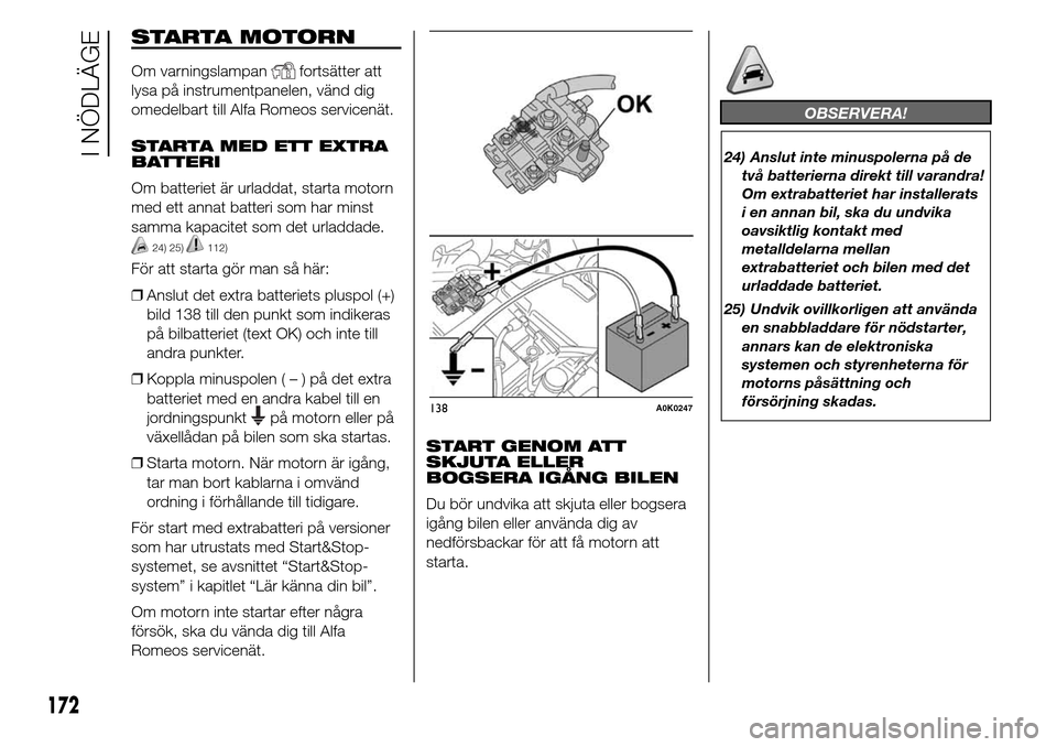 Alfa Romeo Giulietta 2016 Ägarmanual (in Swedish) STARTA MOTORN
Om varningslampanfortsätter att
lysa på instrumentpanelen, vänd dig
omedelbart till Alfa Romeos servicenät.
STARTA MED ETT EXTRA
BATTERI
Om batteriet är urladdat, starta motorn
med Alfa Romeo Giulietta 2016 Ägarmanual (in Swedish) STARTA MOTORN
Om varningslampanfortsätter att
lysa på instrumentpanelen, vänd dig
omedelbart till Alfa Romeos servicenät.
STARTA MED ETT EXTRA
BATTERI
Om batteriet är urladdat, starta motorn
med