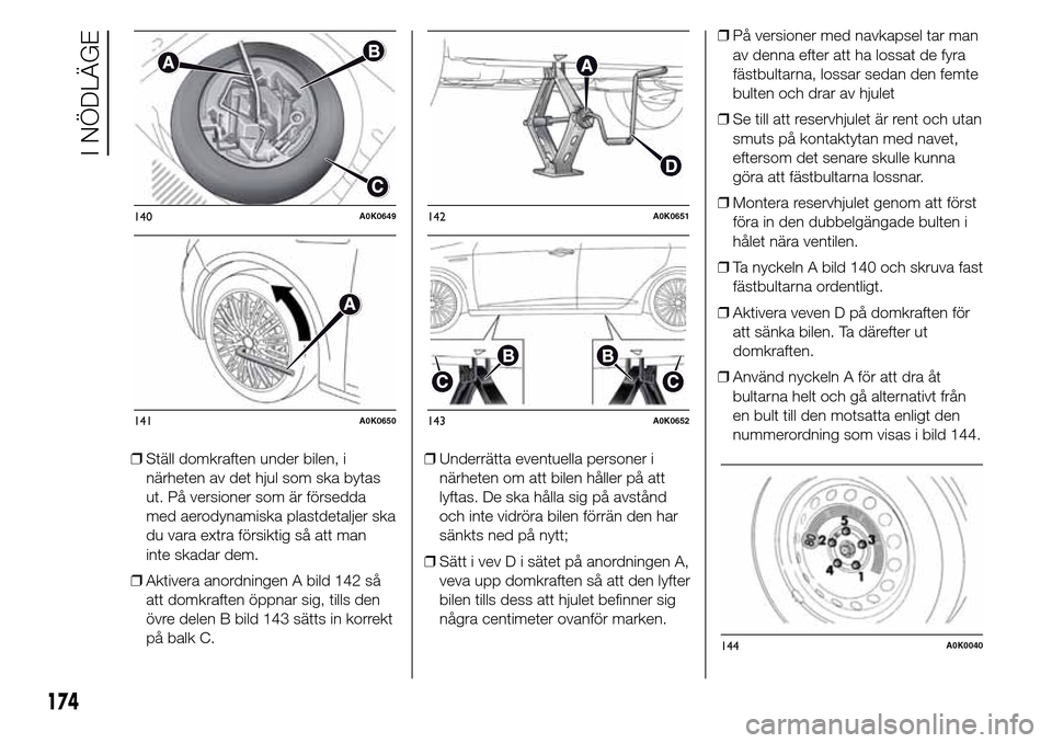 Alfa Romeo Giulietta 2016 Ägarmanual (in Swedish) ❒Ställ domkraften under bilen, i
närheten av det hjul som ska bytas
ut. På versioner som är försedda
med aerodynamiska plastdetaljer ska
du vara extra försiktig så att man
inte skadar dem.
Alfa Romeo Giulietta 2016 Ägarmanual (in Swedish) ❒Ställ domkraften under bilen, i
närheten av det hjul som ska bytas
ut. På versioner som är försedda
med aerodynamiska plastdetaljer ska
du vara extra försiktig så att man
inte skadar dem.