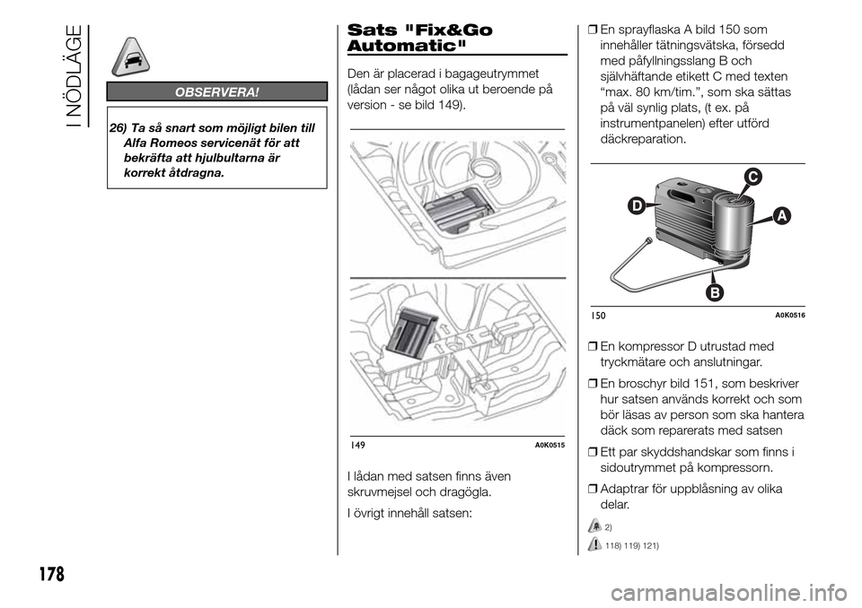 Alfa Romeo Giulietta 2016 Ägarmanual (in Swedish) OBSERVERA!
26) Ta så snart som möjligt bilen till
Alfa Romeos servicenät för att
bekräfta att hjulbultarna är
korrekt åtdragna.
Sats "Fix&Go
Automatic"
Den är placerad i bagageutrymmet
(lådan Alfa Romeo Giulietta 2016 Ägarmanual (in Swedish) OBSERVERA!
26) Ta så snart som möjligt bilen till
Alfa Romeos servicenät för att
bekräfta att hjulbultarna är
korrekt åtdragna.
Sats "Fix&Go
Automatic"
Den är placerad i bagageutrymmet
(lådan